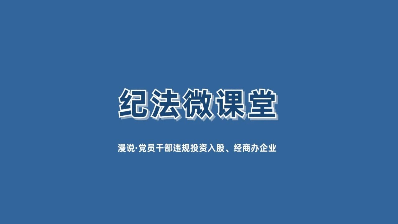 【纪法微课堂】漫说 · 党员干部违规投资入股、经商办企业（三）