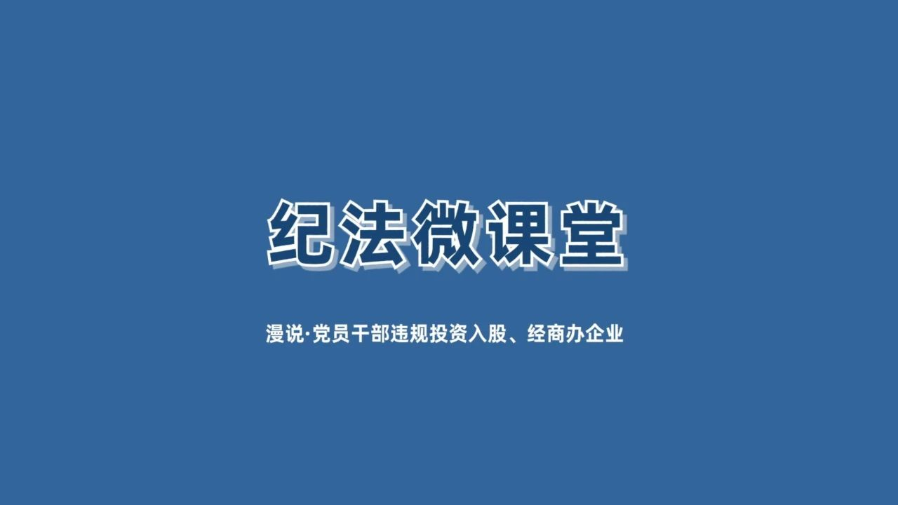 【纪法微课堂】漫说 · 党员干部违规投资入股、经商办企业（六）